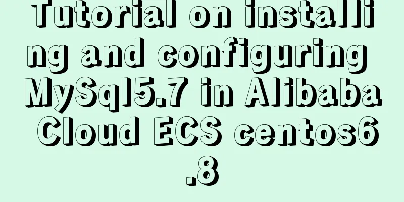 Tutorial on installing and configuring MySql5.7 in Alibaba Cloud ECS centos6.8
