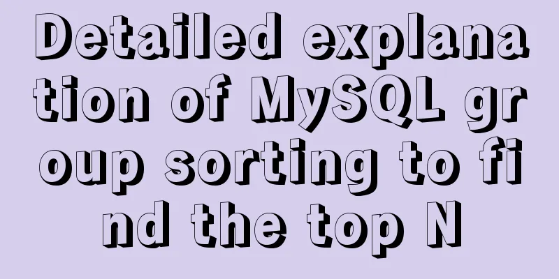 Detailed explanation of MySQL group sorting to find the top N