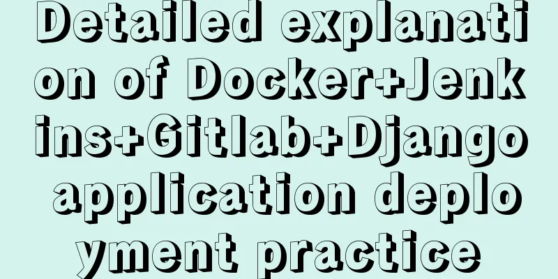 Detailed explanation of Docker+Jenkins+Gitlab+Django application deployment practice