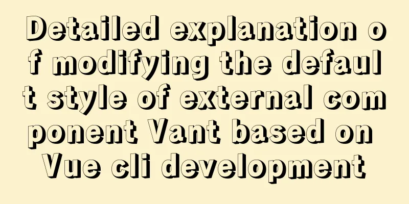 Detailed explanation of modifying the default style of external component Vant based on Vue cli development