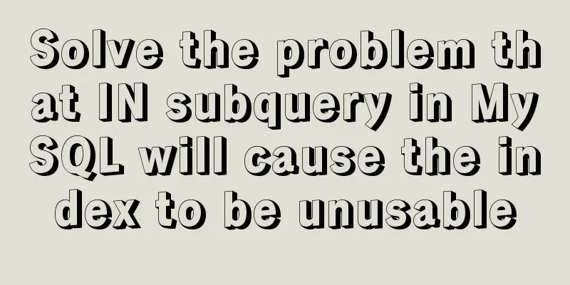 Solve the problem that IN subquery in MySQL will cause the index to be unusable