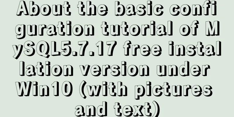 About the basic configuration tutorial of MySQL5.7.17 free installation version under Win10 (with pictures and text)