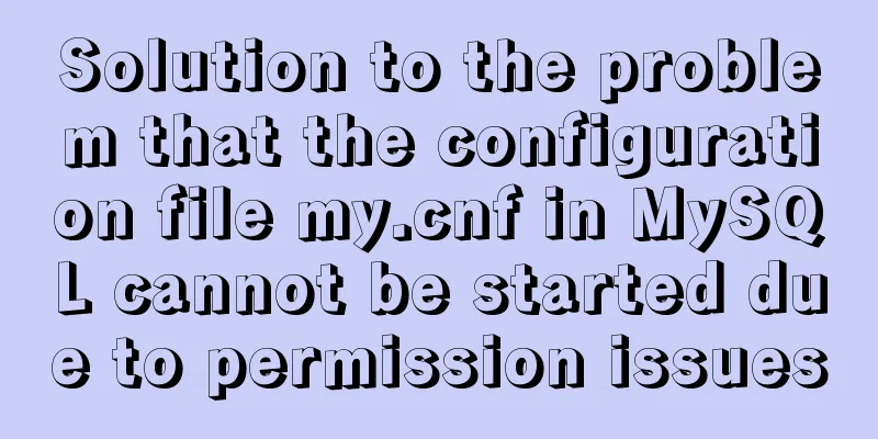 Solution to the problem that the configuration file my.cnf in MySQL cannot be started due to permission issues
