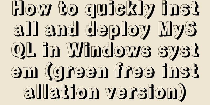 How to quickly install and deploy MySQL in Windows system (green free installation version)