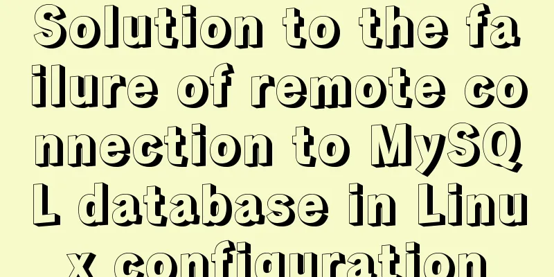 Solution to the failure of remote connection to MySQL database in Linux configuration