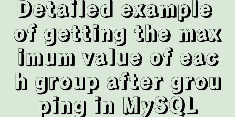 Detailed example of getting the maximum value of each group after grouping in MySQL
