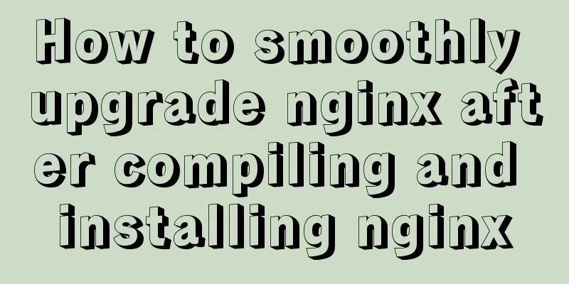 How to smoothly upgrade nginx after compiling and installing nginx