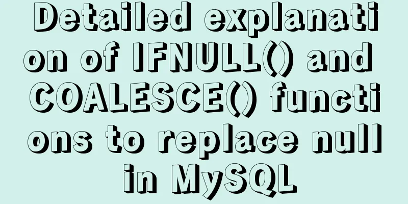 Detailed explanation of IFNULL() and COALESCE() functions to replace null in MySQL