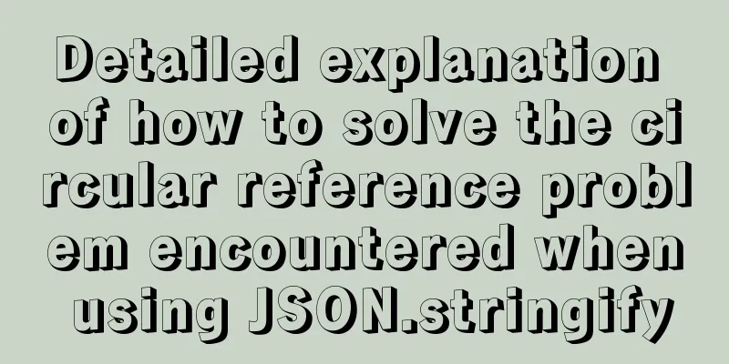 Detailed explanation of how to solve the circular reference problem encountered when using JSON.stringify