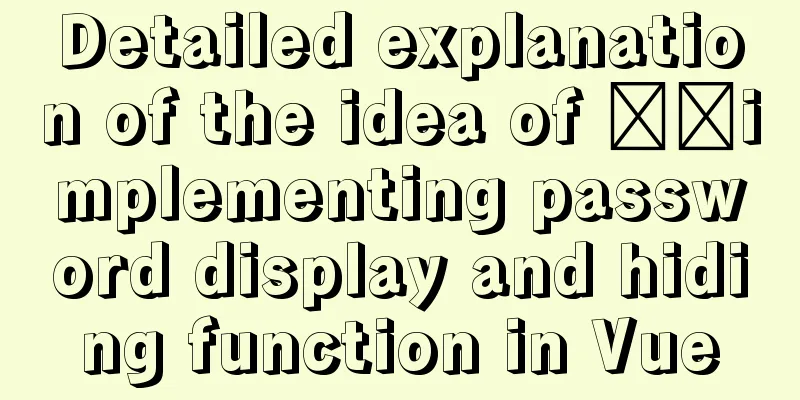 Detailed explanation of the idea of ​​implementing password display and hiding function in Vue