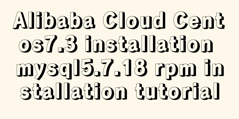 Alibaba Cloud Centos7.3 installation mysql5.7.18 rpm installation tutorial