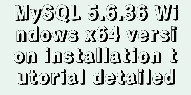 MySQL 5.6.36 Windows x64 version installation tutorial detailed