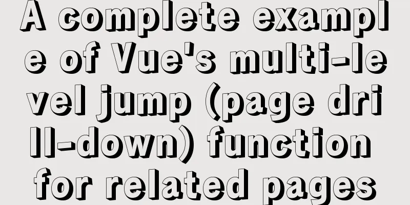 A complete example of Vue's multi-level jump (page drill-down) function for related pages