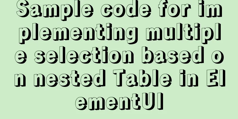 Sample code for implementing multiple selection based on nested Table in ElementUI