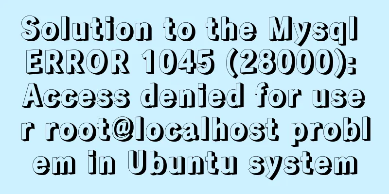 Solution to the Mysql ERROR 1045 (28000): Access denied for user root@localhost problem in Ubuntu system