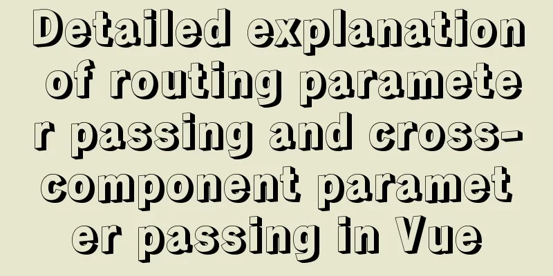 Detailed explanation of routing parameter passing and cross-component parameter passing in Vue