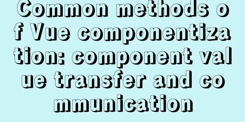 Common methods of Vue componentization: component value transfer and communication