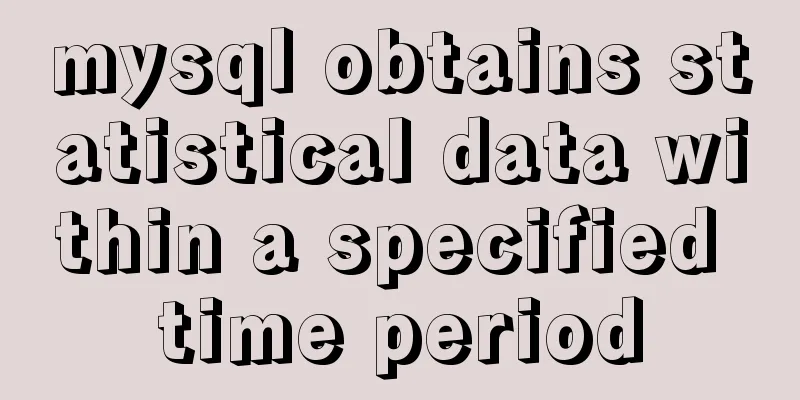 mysql obtains statistical data within a specified time period