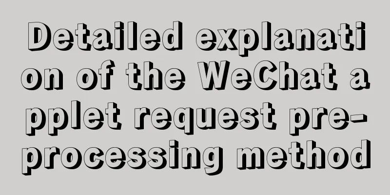 Detailed explanation of the WeChat applet request pre-processing method