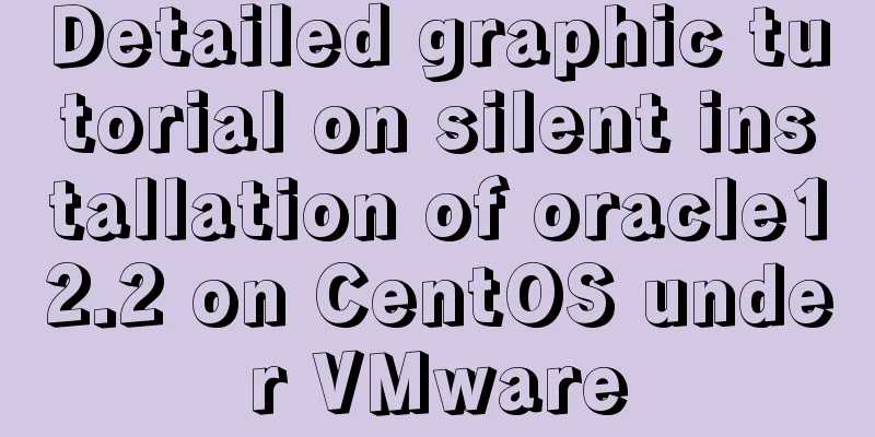 Detailed graphic tutorial on silent installation of oracle12.2 on CentOS under VMware