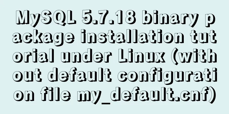 MySQL 5.7.18 binary package installation tutorial under Linux (without default configuration file my_default.cnf)