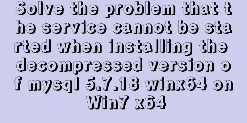 Solve the problem that the service cannot be started when installing the decompressed version of mysql 5.7.18 winx64 on Win7 x64
