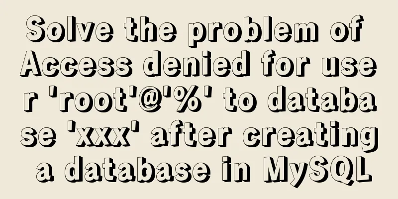 Solve the problem of Access denied for user 'root'@'%' to database 'xxx' after creating a database in MySQL