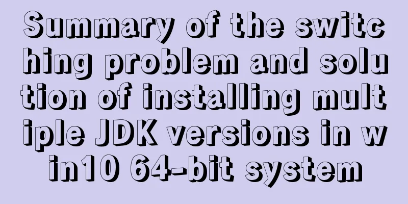 Summary of the switching problem and solution of installing multiple JDK versions in win10 64-bit system