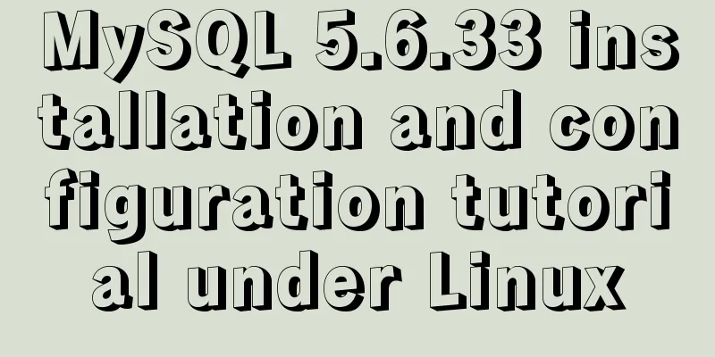 MySQL 5.6.33 installation and configuration tutorial under Linux