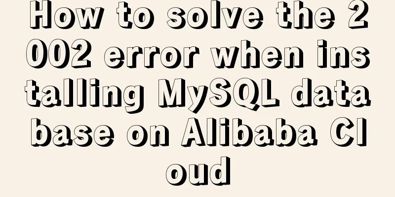 How to solve the 2002 error when installing MySQL database on Alibaba Cloud