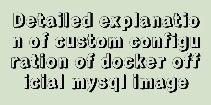 Detailed explanation of custom configuration of docker official mysql image