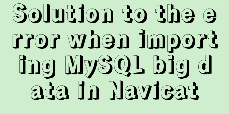 Solution to the error when importing MySQL big data in Navicat