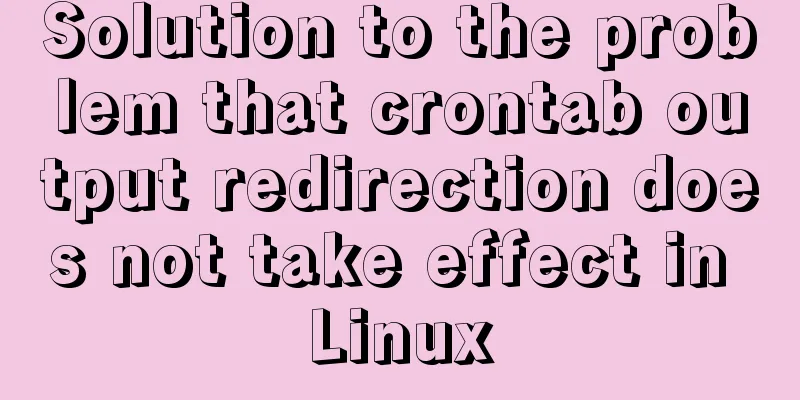Solution to the problem that crontab output redirection does not take effect in Linux