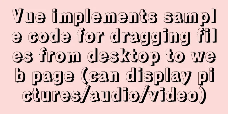 Vue implements sample code for dragging files from desktop to web page (can display pictures/audio/video)