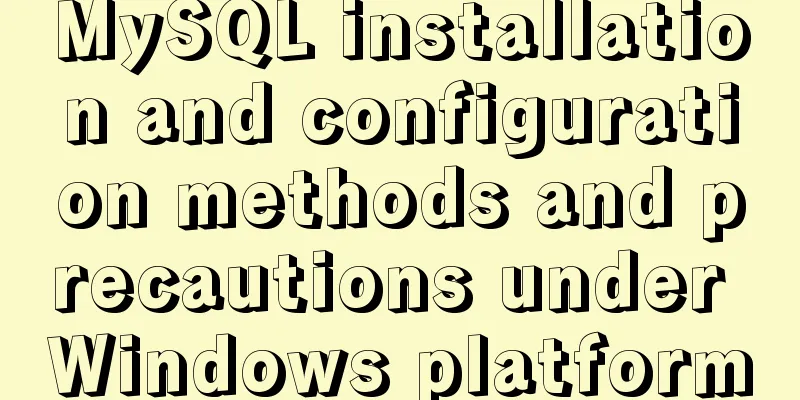 MySQL installation and configuration methods and precautions under Windows platform