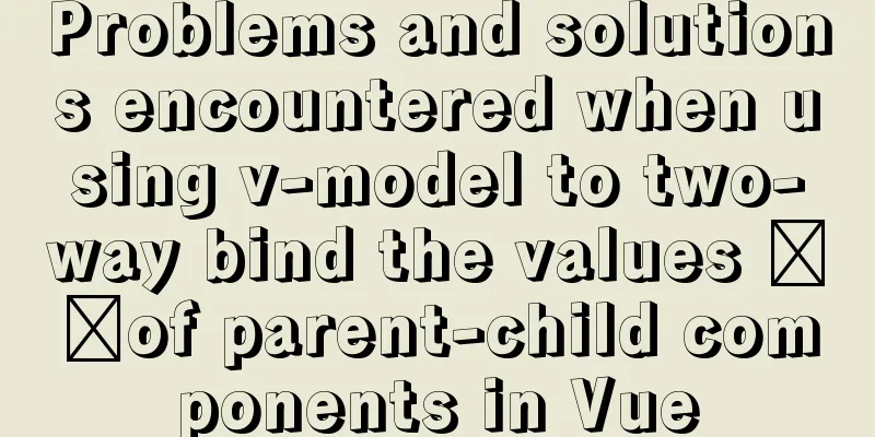 Problems and solutions encountered when using v-model to two-way bind the values ​​of parent-child components in Vue