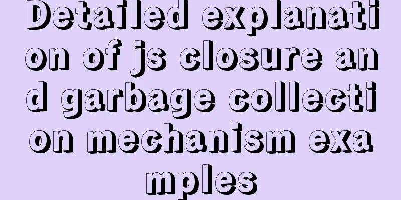 Detailed explanation of js closure and garbage collection mechanism examples