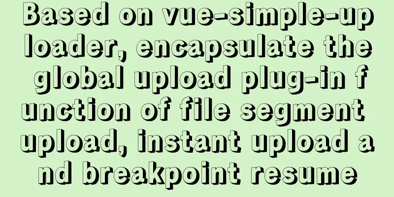 Based on vue-simple-uploader, encapsulate the global upload plug-in function of file segment upload, instant upload and breakpoint resume