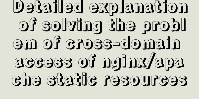 Detailed explanation of solving the problem of cross-domain access of nginx/apache static resources
