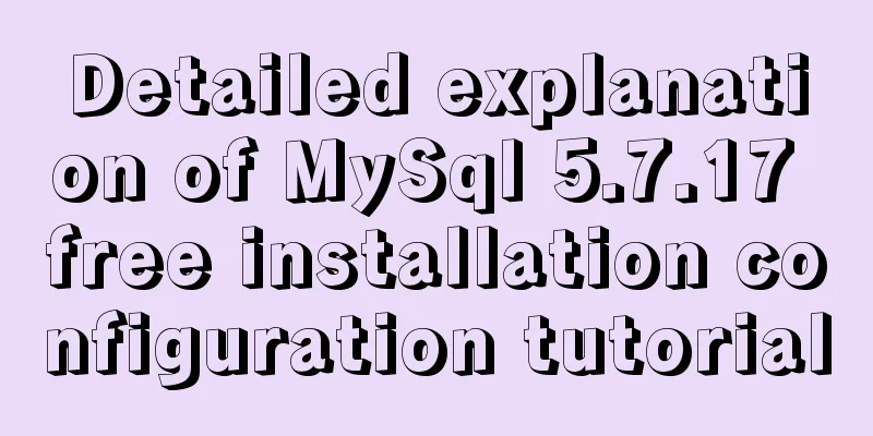 Detailed explanation of MySql 5.7.17 free installation configuration tutorial