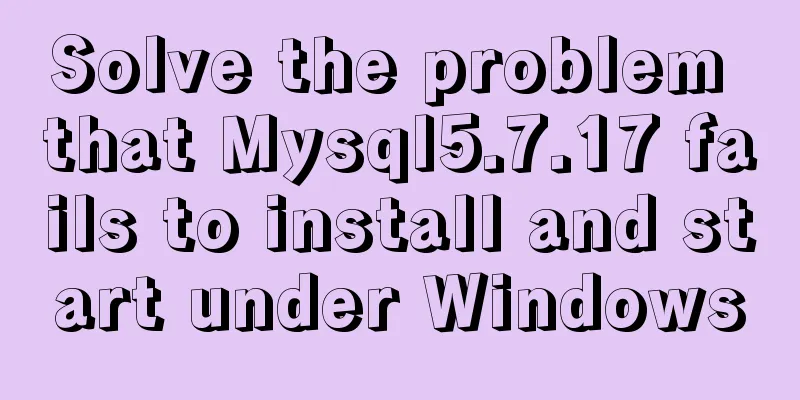 Solve the problem that Mysql5.7.17 fails to install and start under Windows