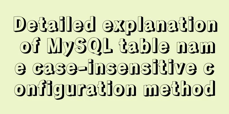 Detailed explanation of MySQL table name case-insensitive configuration method