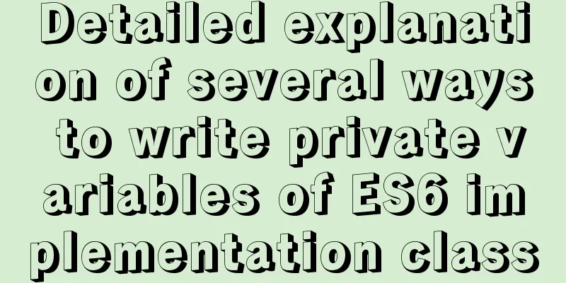 Detailed explanation of several ways to write private variables of ES6 implementation class