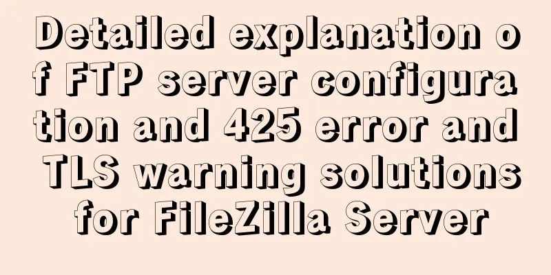 Detailed explanation of FTP server configuration and 425 error and TLS warning solutions for FileZilla Server
