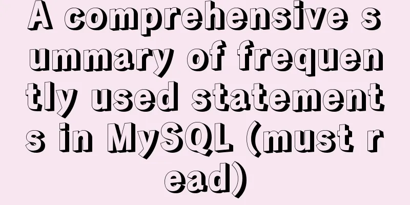 A comprehensive summary of frequently used statements in MySQL (must read)