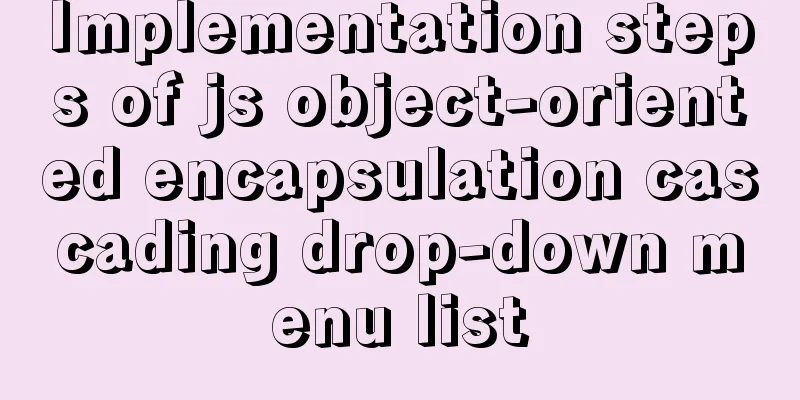 Implementation steps of js object-oriented encapsulation cascading drop-down menu list