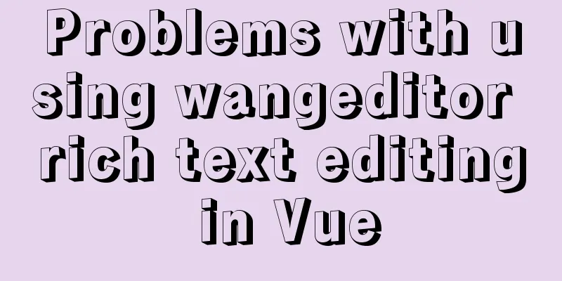 Problems with using wangeditor rich text editing in Vue
