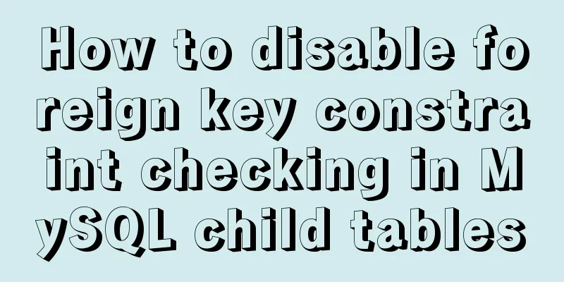 How to disable foreign key constraint checking in MySQL child tables