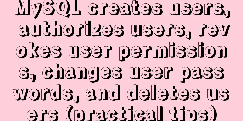 MySQL creates users, authorizes users, revokes user permissions, changes user passwords, and deletes users (practical tips)