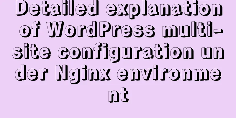 Detailed explanation of WordPress multi-site configuration under Nginx environment